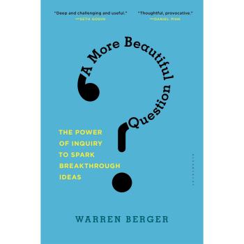 A More Beautiful Question: The Power of Inquiry to Spark Breakthrough Ideas