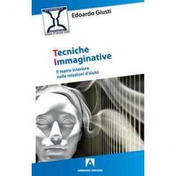 Tecniche immaginative. Il teatro interiore nelle relazioni d'aiuto Edoardo Giusti