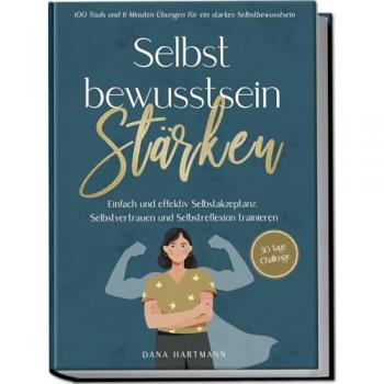 Selbstbewusstsein stärken: 100 Tools und 6 Minuten Übungen für ein starkes Selbstbewusstsein | Einfach und effektiv...