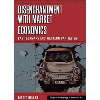 Disenchantment with Market Economics: East Germans and Western Capitalism (European Anthropology in Translation, 1)
