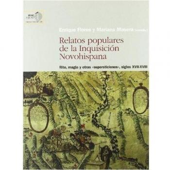 Relatos populares de la inquisición novohispana. Rito, magia y otras supersticiones , siglos xvii-xviii