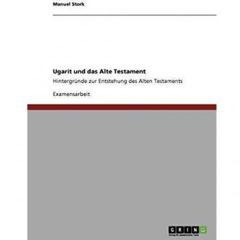 Ugarit und das Alte Testament: Hintergründe zur Entstehung des Alten Testaments