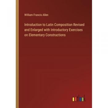 Allen, William Francis: Introduction to Latin Composition Revised and Enlarged with Introductory Exercises on Elementary Constructions