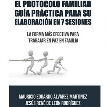 El Protocolo Familiar guía práctica para su elaboración en 7 sesiones: La forma más efectiva para trabajar en paz en familia