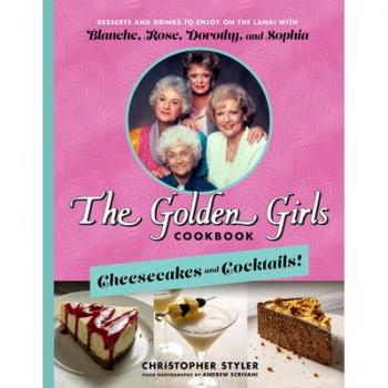 The Golden Girls Cookbook: Cheesecakes and Cocktails!: Desserts and Drinks to Enjoy on the Lanai with Blanche, Rose, Dorothy, and Sophia (Hardcover)