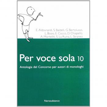 Per voce sola 10. Antologia del concorso per autori di monologhi