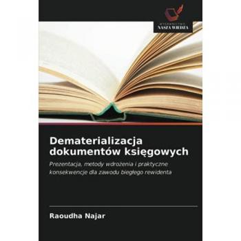 Dematerializacja dokumentów księgowych: Prezentacja, metody wdrożenia i praktyczne konsekwencje dla zawodu biegłego rewidenta: Prezentacja, metody ... konsekwencje dla zawodu bieg¿ego rewidenta