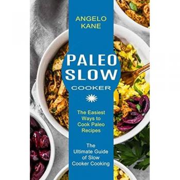Paleo Slow Cooker: The Ultimate Guide of Slow Cooker Cooking (The Easiest Ways to Cook Paleo Recipes)
