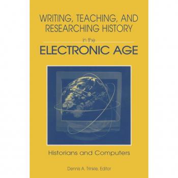 M.E. Sharpe, Inc. Writing, Teaching, and Researching History in the Electronic Age : Historians and Computers