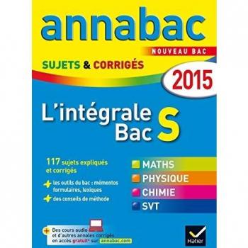 Annales Annabac 2015 L'intégrale Bac S: sujets et corrigés en maths, physique-chimie et SVT