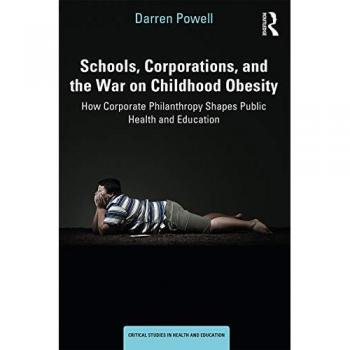 Schools, Corporations, and the War on Childhood Obesity: How Corporate Philanthropy Shapes Public Health and Education (Critical Studies in Health and Education)