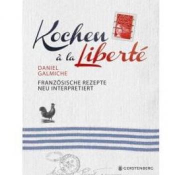Daniel Galmiche Kochen À La Liberté: Französische Rezepte Neu Interpretiert