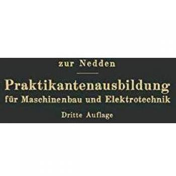 Praktikantenausbildung für Maschinenbau und Elektrotechnik: Ein Hilfsbuch für die Werkstattausbildung zum Ingenieur