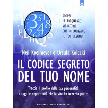 Il codice segreto del tuo nome. Traccia il profilo della tua personalità e cogli le opportunità che al vita ha in serbo per te