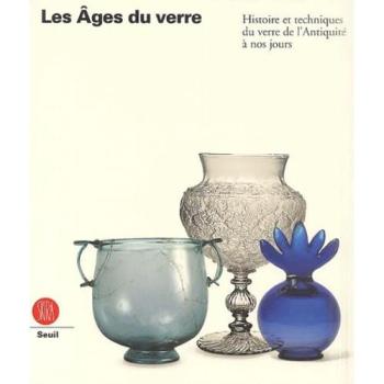 Les Ages du verre : Histoire et techniques du verre de l'Antiquité à nos jours
