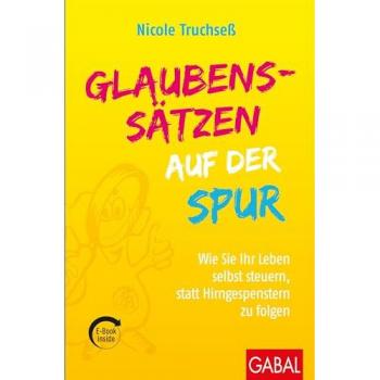Glaubenssätzen auf der Spur: Wie Sie Ihr Leben selbst steuern, statt Hirngespenstern zu folgen (mit E-Book inside) (Dein Leben)