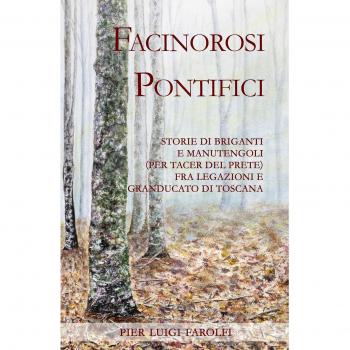 Facinorosi pontifici. Storie di briganti e manutengoli (per tacer del prete) fra Legazioni e Granducato