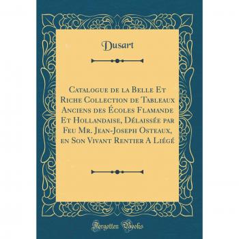 Catalogue de la Belle Et Riche Collection de Tableaux Anciens des Écoles Flamande Et Hollandaise, Délaissée par Feu Mr. Jean-Joseph Osteaux, en Son Vivant Rentier A Liégé