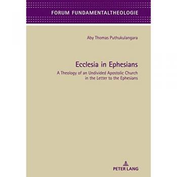 Ecclesia in Ephesians: A Theology of an Undivided Apostolic Church in the Letter to the Ephesians (Forum Fundamentaltheologie, Band 11)