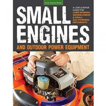 Small Engines and Outdoor Power Equipment: A Care & Repair Guide for: Lawn Mowers, Snowblowers & Small