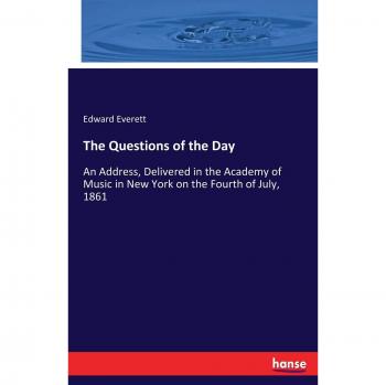 The Questions of the Day: An Address, Delivered in the Academy of Music in New York on the Fourth of July, 1861