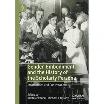 Gender, Embodiment, and the History of the Scholarly Persona: Incarnations and Contestations