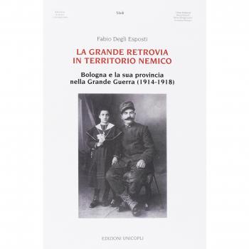La grande retrovia in territorio nemico. Bologna e la sua provincia nella Grande Guerra