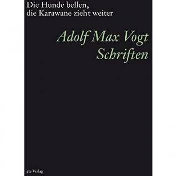Die Hunde bellen, die Karawane zieht weiter: Adolf Max Vogt. Schriften