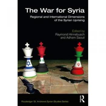 The War for Syria: Regional and International Dimensions of the Syrian Uprising