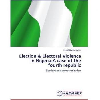 Election & Electoral Violence in Nigeria:A case of the fourth republic