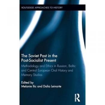 The Soviet Past in the Post-Socialist Present: Methodology and Ethics in Russian, Baltic and Central European Oral History and Memory Studies (Routledge Approaches to History, 14, Band 14)