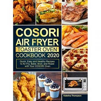 COSORI Air Fryer Toaster Oven Cookbook 2020 : Quick, Easy and Healthy Recipes to Air Fry, Bake, Broil, and Roast with Your COSORI Oven