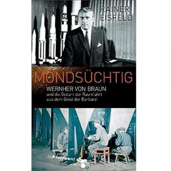 Mondsüchtig: Wernher von Braun und die Geburt der Raumfahrt aus dem Geist der Barbarei