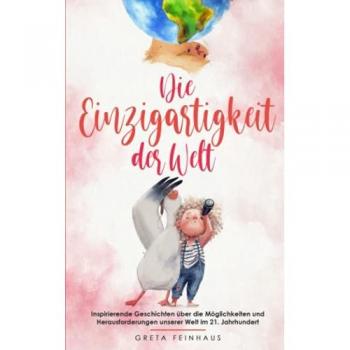 Die Einzigartigkeit der Welt: Inspirierende Geschichten über die Möglichkeiten und Herausforderungen unserer Welt im 21. Jahrhundert (Kinderbuchreihe