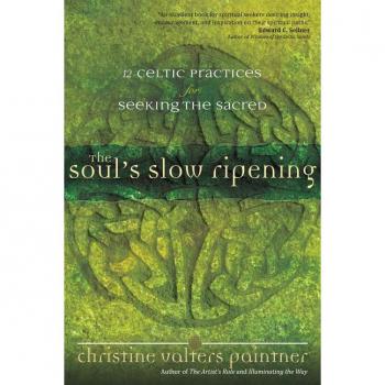Soul’s Slow Ripening: 12 Celtic Practices for Seeking the Sacred