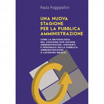 Una nuova stagione per la pubblica amministrazione. Come la metodologia del coaching può aiutare amministratori, dirigenti e personale della pubblica amministrazione a lavorare meglio