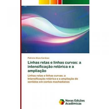 Linhas retas e linhas curvas: a intensificação retórica e a ampliação: Linhas retas e linhas curvas: a Intensificação retórica e a ampliação de sentidos em contos machadianos