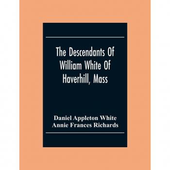 The Descendants Of William White Of Haverhill, Mass; Genealogical Notices; Additional Genealogical And Biographical Notices
