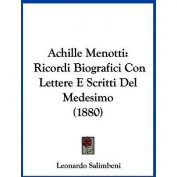 Achille Menotti: Ricordi Biografici Con Lettere E Scritti Del Medesimo (1880)