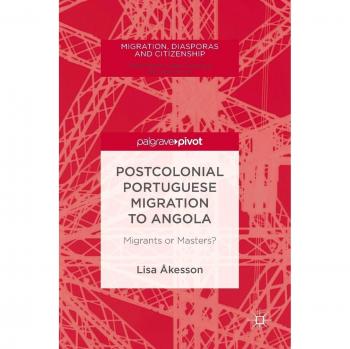 Postcolonial Portuguese Migration to Angola: Migrants or Masters? (Migration, Diasporas and Citizenship)