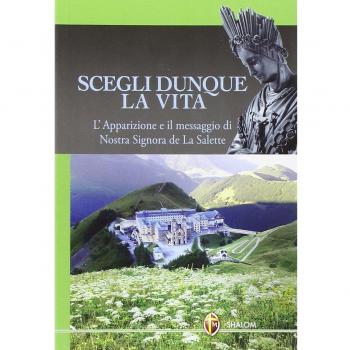 Scegli dunque la vita. L'apparizione e il messaggio di Nostra Signora de La Salette