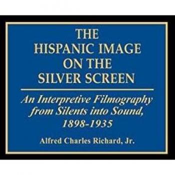 The Hispanic Image on the Silver Screen: An Interpretive Filmography from Silents Into Sound, 1898-1935