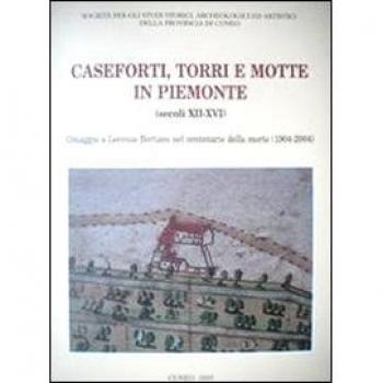 Caseforti torri e motte in Piemonte (secoli XII-XVI). Omaggi a Lorenzo Bertani nel centenario della morte (1904-2004)