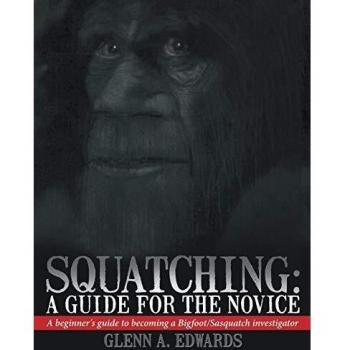 Squatching: A Guide for the Novice: A Beginner's Guide to Becoming a Bigfoot/Sasquatch Investigator