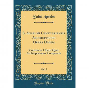 S. Anselmi Cantuariensis Archiepiscopi Opera Omnia, Vol. 2: Continens Opera Quae Archiepiscopus Composuit