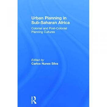 Urban Planning in Sub-Saharan Africa: Colonial and Post-Colonial Planning Cultures