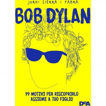 BOB DYLAN 99 MOTIVI PER RISCOPRIRLO ASSIEME A TUO FIGLIO