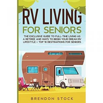 RV Living for Senior Citizens: The Exclusive Guide to Full-time RV Living as a Retiree and Ways to Begin Your Dream RV Lifestyle + Top 10 Destinations for Seniors