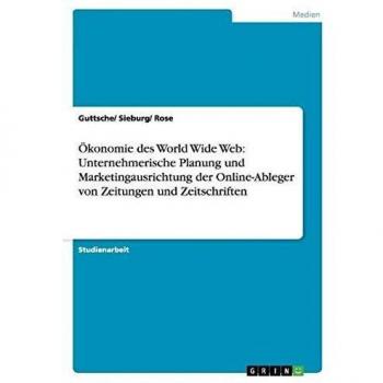 Ökonomie des World Wide Web: Unternehmerische Planung und Marketingausrichtung der Online-Ableger von Zeitungen und Zeitschriften