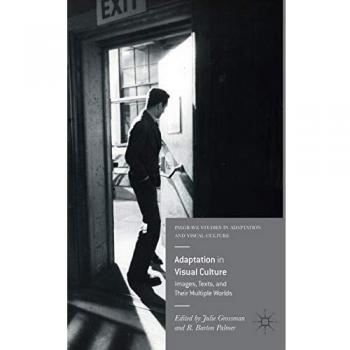 Adaptation in Visual Culture: Images, Texts, and Their Multiple Worlds (Palgrave Studies in Adaptation and Visual Culture)